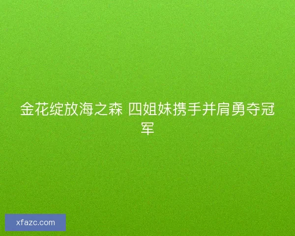 金花绽放海之森 四姐妹携手并肩勇夺冠军