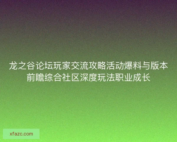 龙之谷论坛玩家交流攻略活动爆料与版本前瞻综合社区深度玩法职业成长