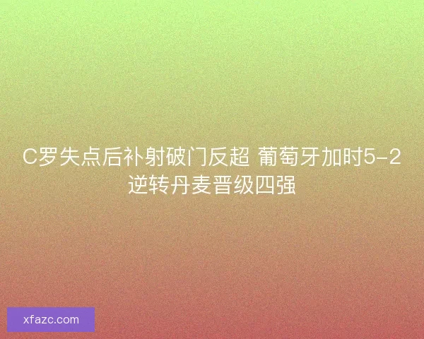 C罗失点后补射破门反超 葡萄牙加时5-2逆转丹麦晋级四强
