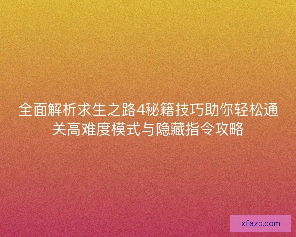 全面解析求生之路4秘籍技巧助你轻松通关高难度模式与隐藏指令攻略